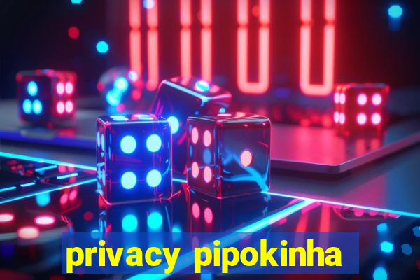 privacy pipokinha